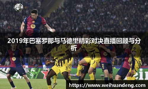 2019年巴塞罗那与马德里精彩对决直播回顾与分析